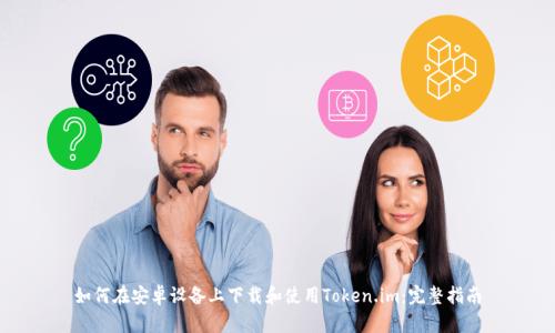 如何在安卓设备上下载和使用Token.im：完整指南