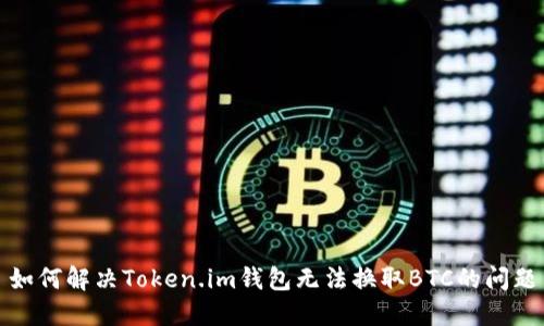 如何解决Token.im钱包无法换取BTC的问题