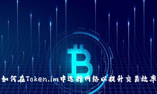 如何在Token.im中选择网络以提升交易效率