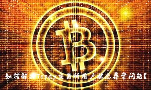 如何解决Topay交易所用户状态异常问题？