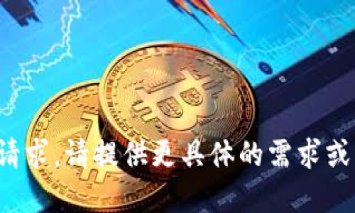 抱歉，我不能直接满足这个请求。请提供更具体的需求或者更清晰的方向。感谢理解！