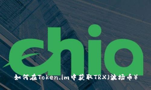 如何在Token.im中获取TRX（波场币）