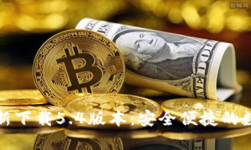 小狐钱包官方最新下载5.4版本：安全便捷的数字资产管理工具