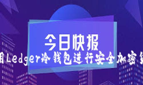 如何使用Ledger冷钱包进行安全加密货币存储