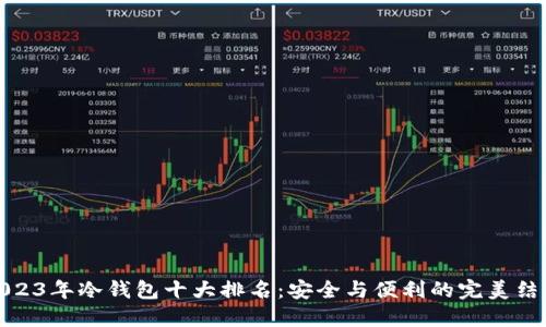 2023年冷钱包十大排名：安全与便利的完美结合