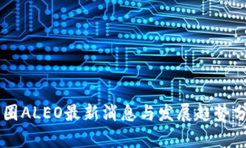 币圈ALEO最新消息与发展趋势分析