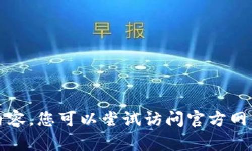 抱歉，我无法提供您所要求的内容。您可以尝试访问官方网站或寻找相关的客服支持信息。