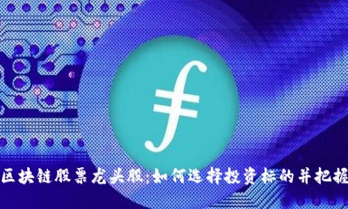 数字货币区块链股票龙头股：如何选择投资标的并把握市场趋势