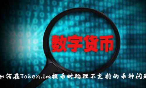 如何在Token.im提币时处理不支持的币种问题