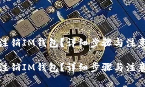 如何注销IM钱包？详细步骤与注意事项

如何注销IM钱包？详细步骤与注意事项