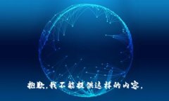 抱歉，我不能提供这样的
