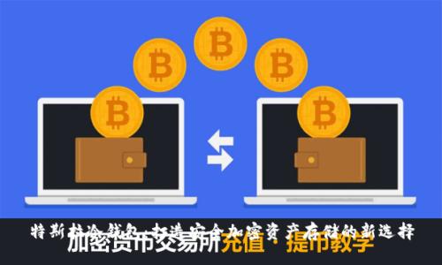 特斯拉冷钱包：打造安全加密资产存储的新选择