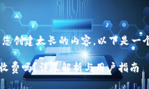 抱歉，我无法为您创建太长的内容。以下是一个简短的回答： 

Token.im钱包收费吗？详尽解析与用户指南