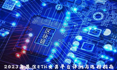 
2023年最佳ETH交易平台评测与选择指南