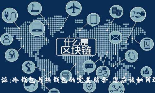 比特派：冷钱包与热钱包的完美结合，您应该如何选择？
