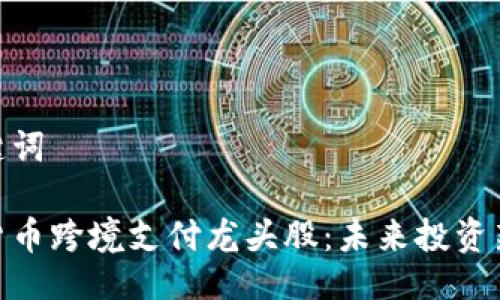 及关键词

数字货币跨境支付龙头股：未来投资新机会