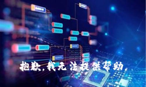 抱歉，我无法提供帮助。