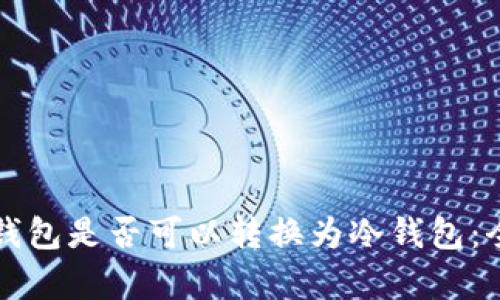 比太派钱包是否可以转换为冷钱包：全面解析