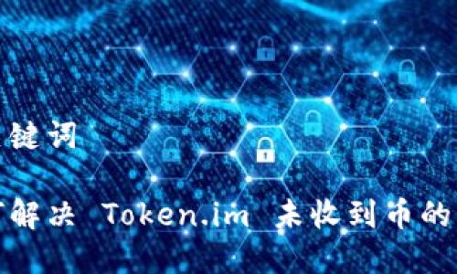 和关键词

如何解决 Token.im 未收到币的问题