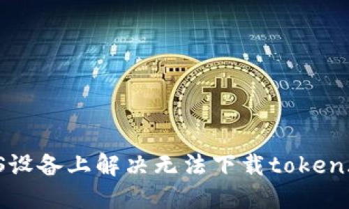 如何在iOS设备上解决无法下载token.im的问题