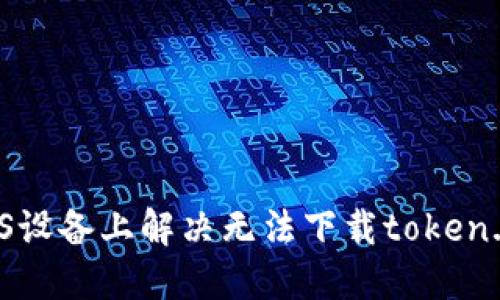 如何在iOS设备上解决无法下载token.im的问题