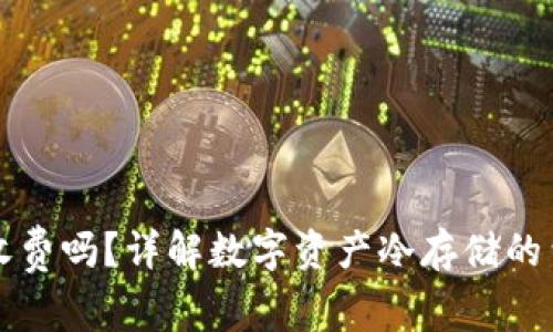 转冷钱包需要收费吗？详解数字资产冷存储的费用与注意事项