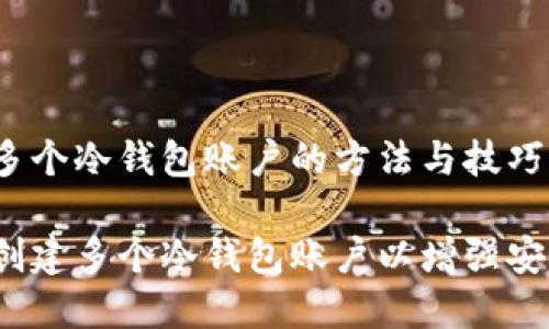 创建多个冷钱包账户的方法与技巧

如何创建多个冷钱包账户以增强安全性？